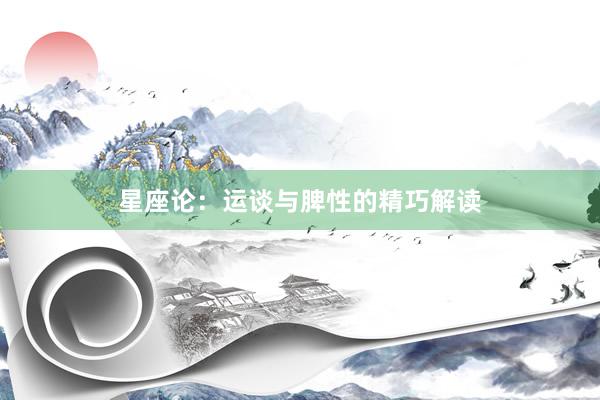 星座论：运谈与脾性的精巧解读