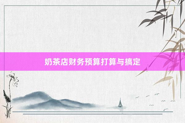 奶茶店财务预算打算与搞定